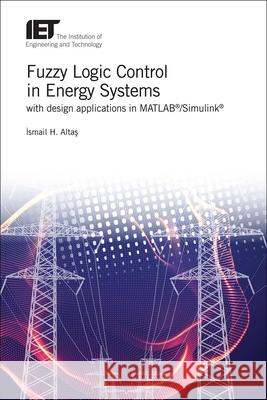 Fuzzy Logic Control in Energy Systems with Design Applications in Matlab(r)/Simulink(r) Ismail Hakki Altas 9781785611070 Institution of Engineering & Technology - książka