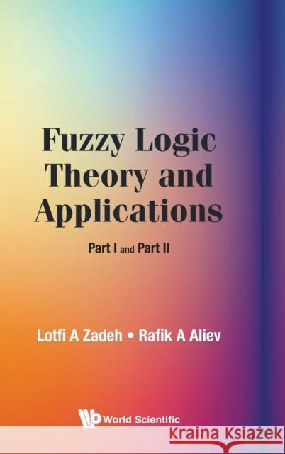 Fuzzy Logic Theory and Applications: Part I and Part II Lotfi a. Zadeh R. A. Aliev 9789813238176 World Scientific Publishing Company - książka