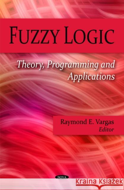 Fuzzy Logic: Theory, Programming & Applications Raymond E Vargas 9781604569155 Nova Science Publishers Inc - książka