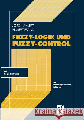 Fuzzy-Logik Und Fuzzy-Control: Eine Anwendungsorientierte Einführung Mit Begleitsoftware Kahlert, Jörg 9783322891983 Vieweg+teubner Verlag - książka