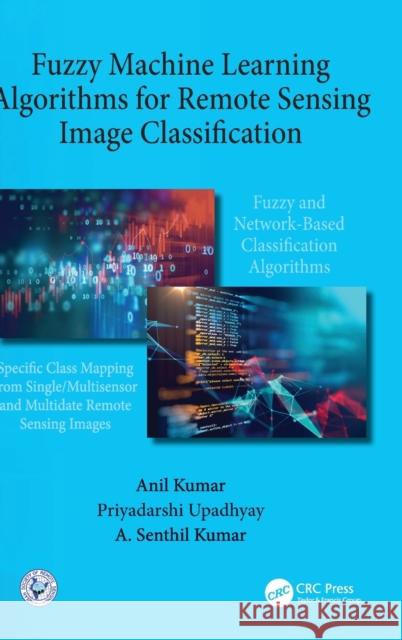 Fuzzy Machine Learning Algorithms for Remote Sensing Image Classification Anil Kumar A. Senthil Kumar Priyadarshi Upadhyay 9780367355715 CRC Press - książka