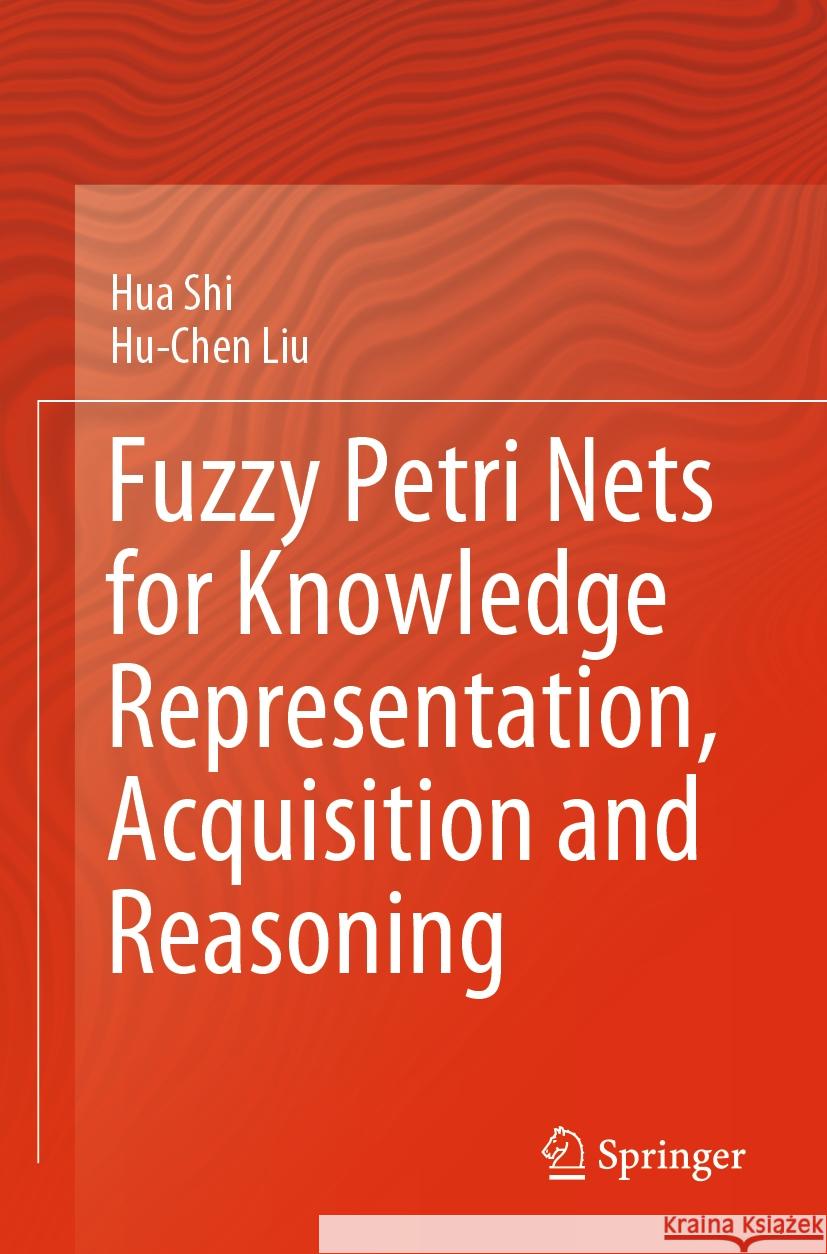 Fuzzy Petri Nets for Knowledge Representation, Acquisition and Reasoning Hua Shi Hu-Chen Liu 9789819951567 Springer - książka