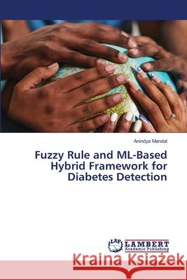 Fuzzy Rule and ML-Based Hybrid Framework for Diabetes Detection Mandal, Anindya 9786208439002 LAP Lambert Academic Publishing - książka