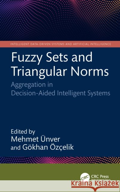 Fuzzy Sets and Triangular Norms: Aggregation in Decision-Aided Intelligent Systems Mehmet ?nver G?khan ?z?elik 9781032867670 CRC Press - książka