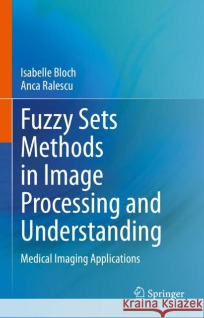 Fuzzy Sets Methods in Image Processing and Understanding: Medical Imaging Applications Isabelle Bloch Anca Ralescu 9783031194245 Springer - książka