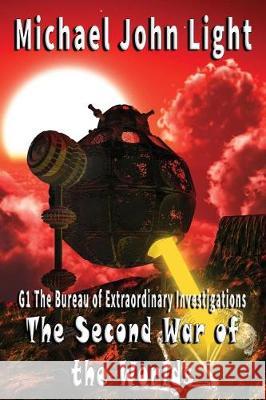 G1, the Bureau of Extraordinary Investigations: The Second War of the Worlds Michael John Light Michael John Light 9781717917751 Independently Published - książka