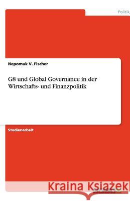 G8 und Global Governance in der Wirtschafts- und Finanzpolitik Nepomuk V. Fischer 9783640321414 Grin Verlag - książka