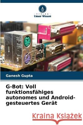 G-Bot: Voll funktionsfahiges autonomes und Android-gesteuertes Gerat Ganesh Gupta   9786206228561 Verlag Unser Wissen - książka