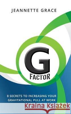 G Factor: 8 Secrets to Increasing Your Gravitational Pull at Work Jeannette Grace 9781975737931 Createspace Independent Publishing Platform - książka