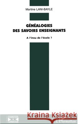 G?n?alogie des savoirs enseignants: A l'insu de l'?cole ? Martine Lani-Bayle 9782738440747 Editions L'Harmattan - książka
