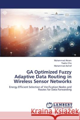 GA Optimized Fuzzy Adaptive Data Routing in Wireless Sensor Networks Akram, Muhammad 9786139840038 LAP Lambert Academic Publishing - książka