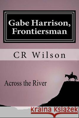 Gabe Harrison, Frontiersman: Across the River Vol. 3 Cr Wilson Grace W. Sutton 9781974197286 Createspace Independent Publishing Platform - książka