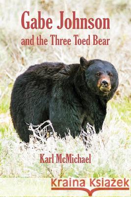 Gabe Johnson and the Three Toed Bear: And More Short Stories of the Hunt Karl Wilson McMichael 9781547103287 Createspace Independent Publishing Platform - książka
