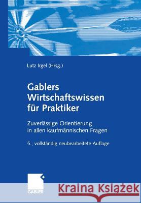 Gablers Wirtschaftswissen Für Praktiker: Zuverlässige Orientierung in Allen Kaufmännischen Fragen Irgel, Lutz 9783322903167 Gabler Verlag - książka