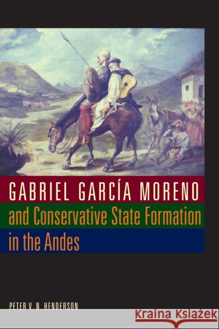 Gabriel García Moreno and Conservative State Formation in the Andes Henderson, Peter V. N. 9780292721524 University of Texas Press - książka