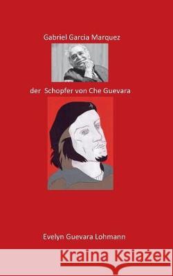 Gabriel Garcia Marquez, der Schöpfer von Che Guevara: Die Lüge Che Guevara Evelyn Guevara Lohmannn 9783744894500 Books on Demand - książka