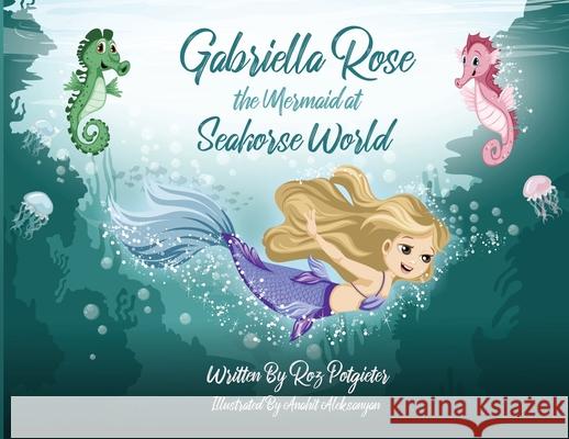 Gabriella Rose the Mermaid at Seahorse World Roz Potgieter Anahit Aleksanyan 9780645000450 Cilento Publishing - książka