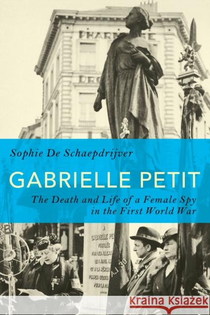 Gabrielle Petit: The Death and Life of a Female Spy in the First World War Schaepdrijver, Sophie De 9781472590879 Bloomsbury Academic - książka