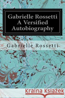 Gabrielle Rossetti A Versified Autobiography Rossetti, William Michael 9781539478379 Createspace Independent Publishing Platform - książka