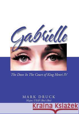 Gabrielle: The Dove in the Court of King Henri IV Druck, Mark 9781469188881 Xlibris Corporation - książka