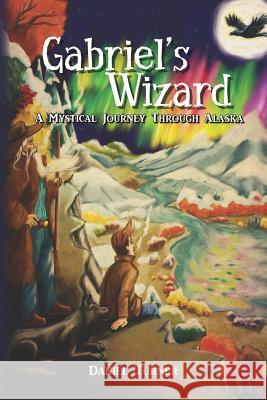 Gabriel's Wizard: A Mystical Journey Through Alaska Daniel Turner 9781475107074 Createspace - książka