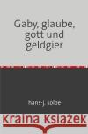Gaby, glaube, gott und geldgier kolbe, hans-j. 9783752989984 epubli