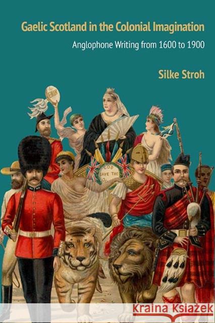 Gaelic Scotland in the Colonial Imagination: Anglophone Writing from 1600 to 1900 Silke Stroh 9780810134058 Northwestern University Press - książka