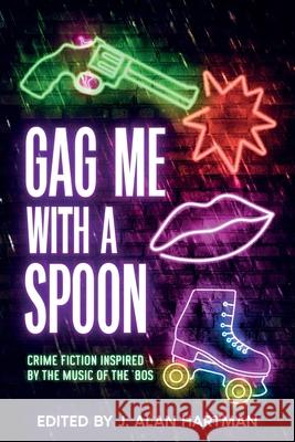 Gag Me With a Spoon: Crime Fiction Inspired by the Music of the '80s J. Alan Hartman Josh Pachter Teresa Inge 9781963479980 White City Press - książka