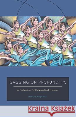Gagging on Profundity: A Collection of Philosophical Humor Phillips, Patrick J. J. 9781460221013 FriesensPress - książka