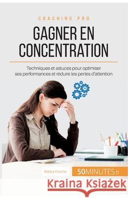 Gagner en concentration: Techniques et astuces pour optimiser ses performances et réduire les pertes d'attention 50minutes, Maïlys Charlier 9782806265333 5minutes.Fr - książka
