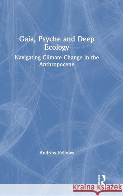 Gaia, Psyche and Deep Ecology: Navigating Climate Change in the Anthropocene Andrew Fellows 9781138300484 Routledge - książka