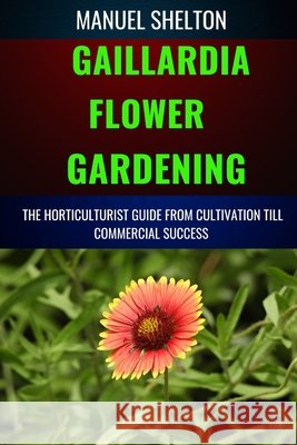 Gaillardia Flower Gardening Horticulturists Guide from Cultivation Till Commmercial Success: A Manual To Cultivation, Tips, Techniques, And Best Practices For Vibrant Blooms And Profitable Harvests Manuel Shelton 9798326399519 Independently Published - książka