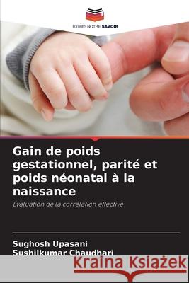 Gain de poids gestationnel, parit? et poids n?onatal ? la naissance Sughosh Upasani Sushilkumar Chaudhari 9786207591947 Editions Notre Savoir - książka