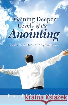 Gaining Deeper Levels of the Anointing: God's True Desire for Your Heart Hull, Kevin 9781490840161 WestBow Press - książka