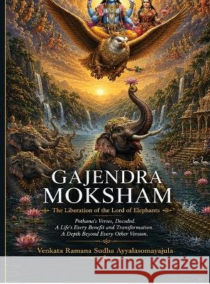 Gajendra Moksham: Pothana's Verses, Decoded. A Life's Every Benefit and Transformation. A Depth Beyond Every Other Version Venkata Ramana Sudha Ayyalasomayajula 9798905843785 Notion Press - książka