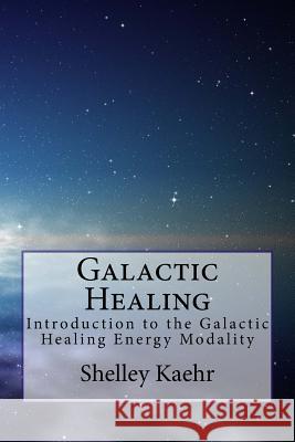 Galactic Healing: Introduction to the Galactic Healing Energy Modality Shelley Kaehr 9781534775442 Createspace Independent Publishing Platform - książka