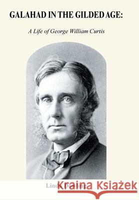 Galahad in the Gilded Age: A Life of George William Curtis Linda Dowling 9781664153950 Xlibris Us - książka