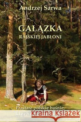 Galazka Rajskiej Jabloni: Prastare Polskie Basnie, Klechdy I Opowiesci Andrzej Juliusz Sarwa 9781975983642 Createspace Independent Publishing Platform - książka