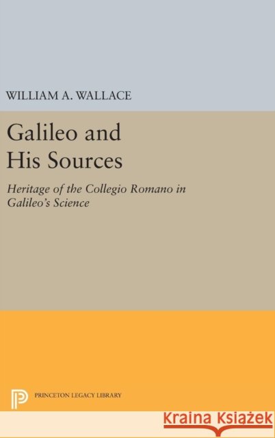 Galileo and His Sources: Heritage of the Collegio Romano in Galileo's Science William A. Wallace 9780691640129 Princeton University Press - książka