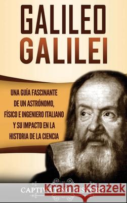 Galileo Galilei: Una Guía Fascinante de un Astrónomo, Físico e Ingeniero Italiano y Su Impacto en la Historia de la Ciencia History, Captivating 9781647485122 Captivating History - książka