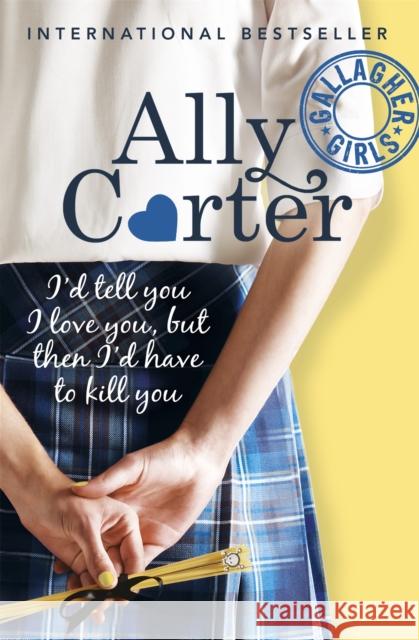 Gallagher Girls: I'd Tell You I Love You, But Then I'd Have To Kill You: Book 1 Ally Carter 9781408309513 Hachette Children's Group - książka