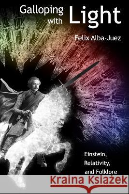 Galloping with Light - Einstein, Relativity, and Folklore Felix Alba-Juez Manuel Toharia-Cort?'s Jes?'s Zamora-Bonilla 9781456373856 Createspace - książka