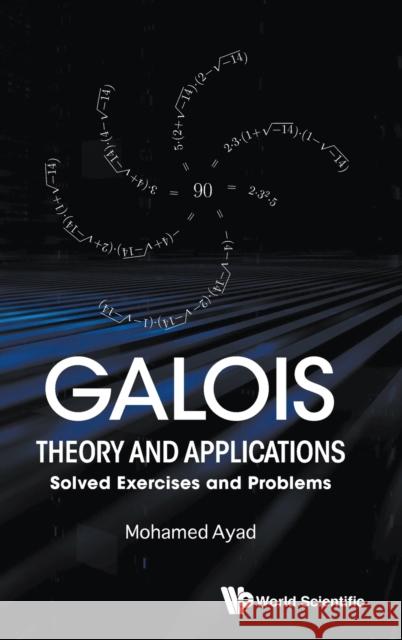 Galois Theory and Applications: Solved Exercises and Problems Mohamed Ayad 9789813238305 World Scientific Publishing Company - książka