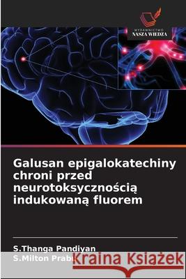 Galusan epigalokatechiny chroni przed neurotoksycznoscia indukowana fluorem Pandiyan, S.Thanga, Prabu, S.Milton 9786208665241 Wydawnictwo Nasza Wiedza - książka