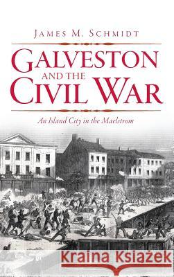 Galveston and the Civil War: An Island City in the Maelstrom James M. Schmidt 9781540205957 History Press Library Editions - książka