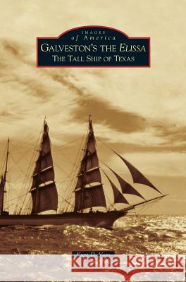 Galveston's the Elissa: The Tall Ship of Texas Kurt D Voss 9781531651862 Arcadia Publishing Library Editions - książka