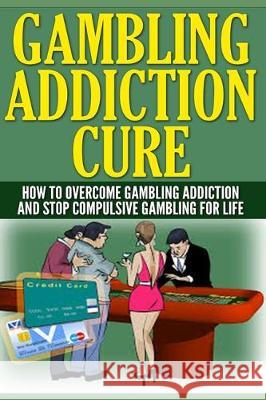 Gambling Addiction Cure: How To Overcome Gambling Addiction And Stop Compulsive Gambling For Life Anthony Wilkenson 9781704794112 Independently Published - książka