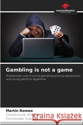 Gambling is not a game Romeo, Martín, Alonso, Constanza, Cabani, Fernando 9786208753023 Our Knowledge Publishing - książka