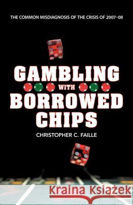 Gambling with Borrowed Chips: The Common Misdiagnosis of the Crisis of 2007-08 Faille, Christopher C. 9781458201751 Abbott Press - książka