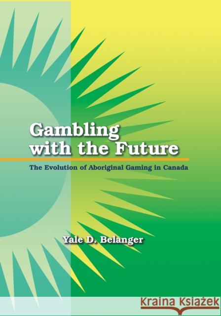 Gambling with the Future: The Evolution of Aboriginal Gaming in Canada Yale Belanger 9781895830286 UBC Press - książka